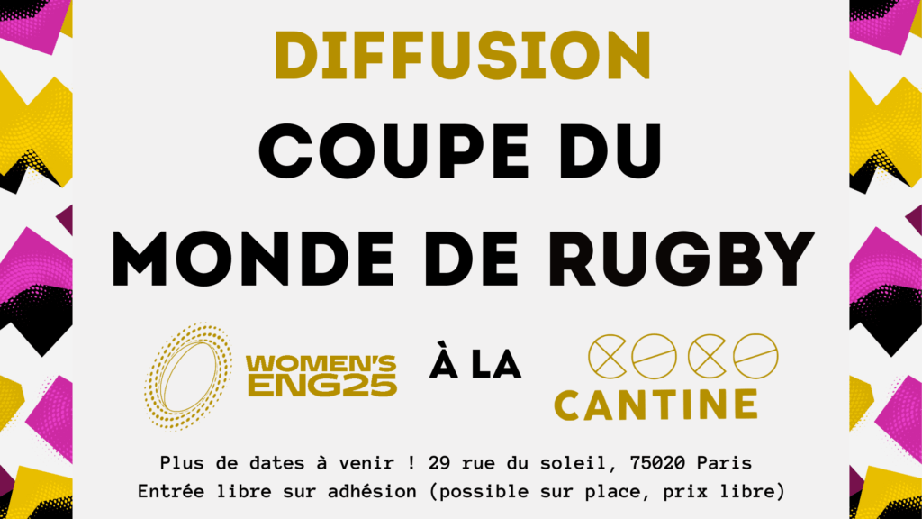 Diffusion coupe du monde de rugby - Programmation Women's World Rugby Cup Eng 2025 à la Coco Cantine - Plus de dates à venir ! 29 rue du soleil 75020 Paris - entrée libre sur adhésion (possible sur place, prix libre)